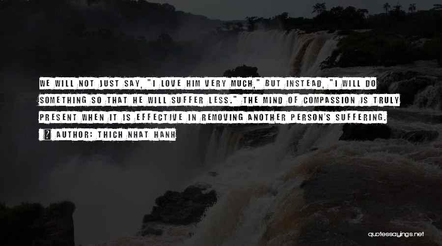 Thich Nhat Hanh Quotes: We Will Not Just Say, I Love Him Very Much, But Instead, I Will Do Something So That He Will