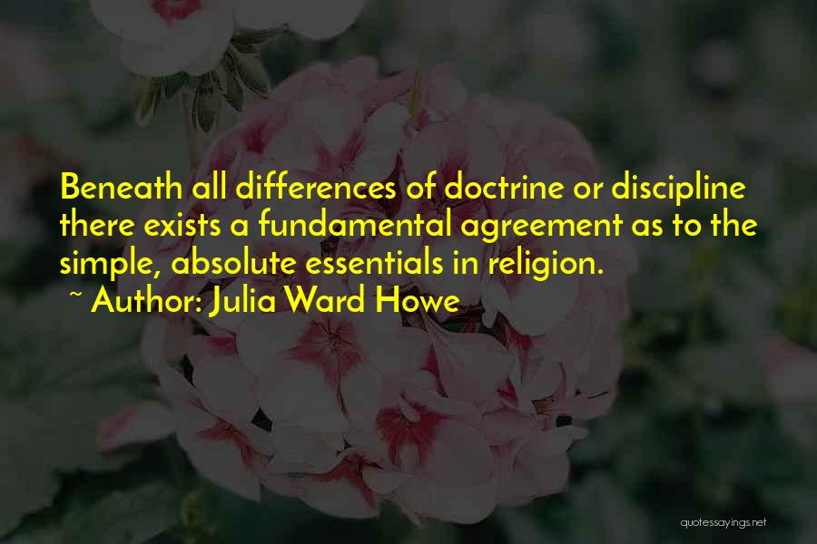 Julia Ward Howe Quotes: Beneath All Differences Of Doctrine Or Discipline There Exists A Fundamental Agreement As To The Simple, Absolute Essentials In Religion.