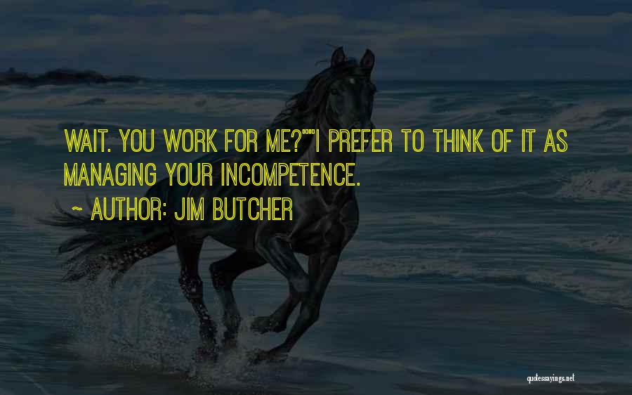 Jim Butcher Quotes: Wait. You Work For Me?i Prefer To Think Of It As Managing Your Incompetence.