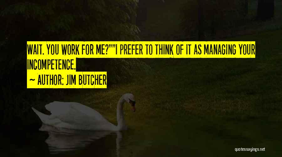 Jim Butcher Quotes: Wait. You Work For Me?i Prefer To Think Of It As Managing Your Incompetence.