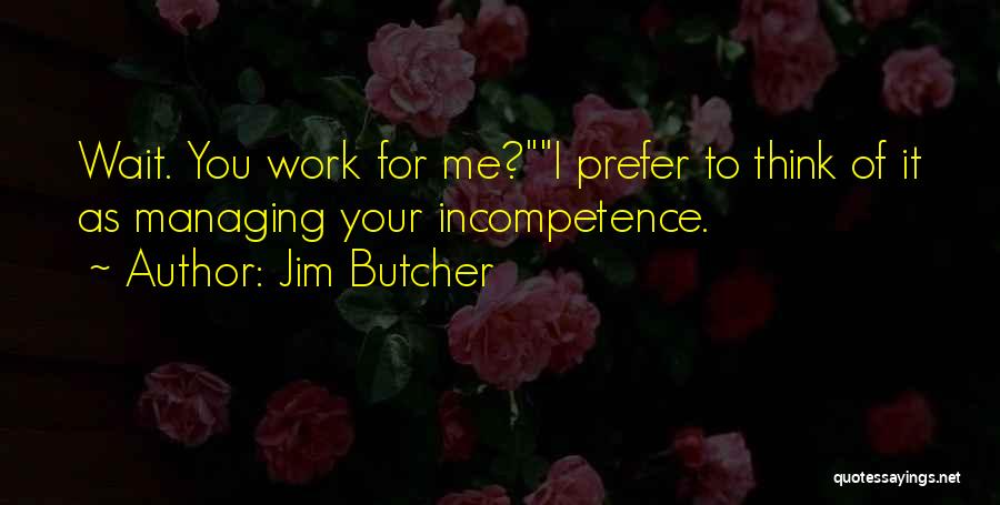 Jim Butcher Quotes: Wait. You Work For Me?i Prefer To Think Of It As Managing Your Incompetence.