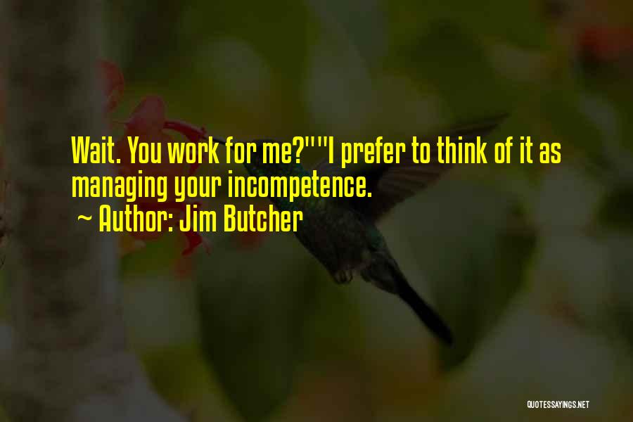 Jim Butcher Quotes: Wait. You Work For Me?i Prefer To Think Of It As Managing Your Incompetence.