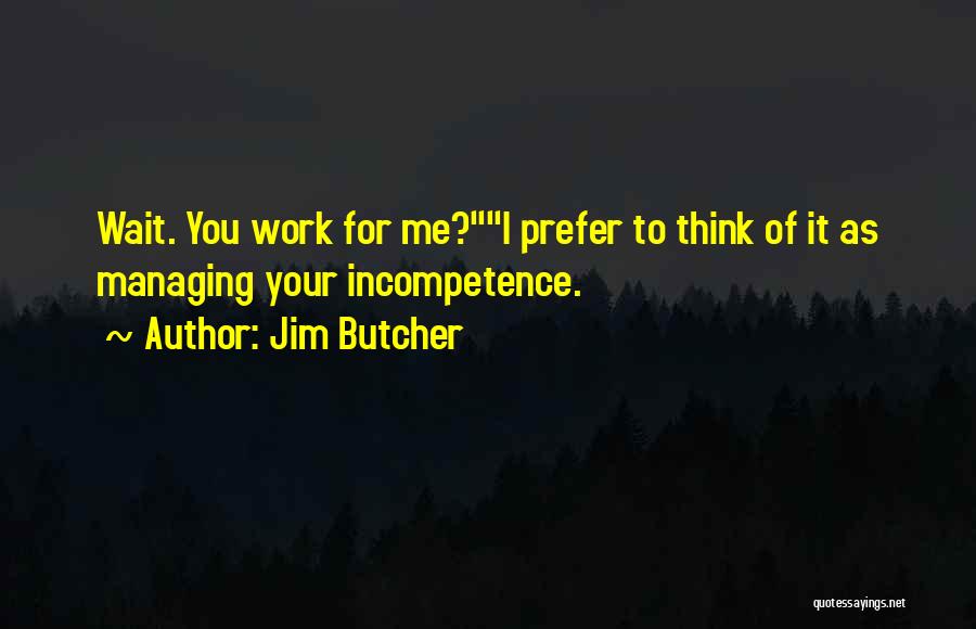 Jim Butcher Quotes: Wait. You Work For Me?i Prefer To Think Of It As Managing Your Incompetence.