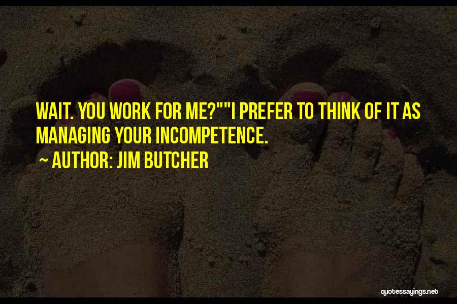 Jim Butcher Quotes: Wait. You Work For Me?i Prefer To Think Of It As Managing Your Incompetence.