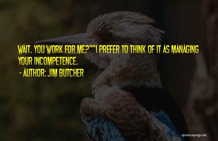 Jim Butcher Quotes: Wait. You Work For Me?i Prefer To Think Of It As Managing Your Incompetence.