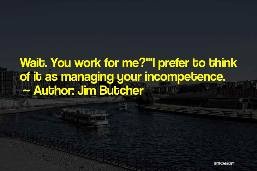 Jim Butcher Quotes: Wait. You Work For Me?i Prefer To Think Of It As Managing Your Incompetence.