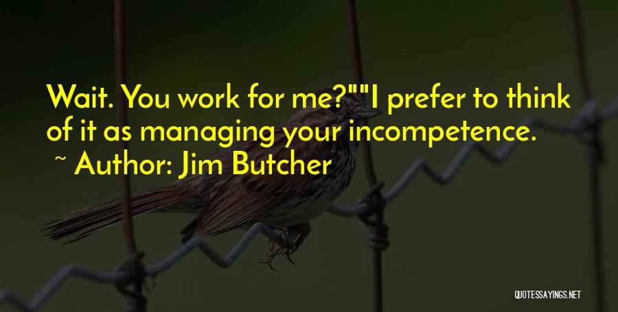 Jim Butcher Quotes: Wait. You Work For Me?i Prefer To Think Of It As Managing Your Incompetence.