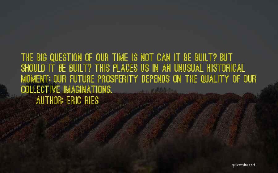 Eric Ries Quotes: The Big Question Of Our Time Is Not Can It Be Built? But Should It Be Built? This Places Us