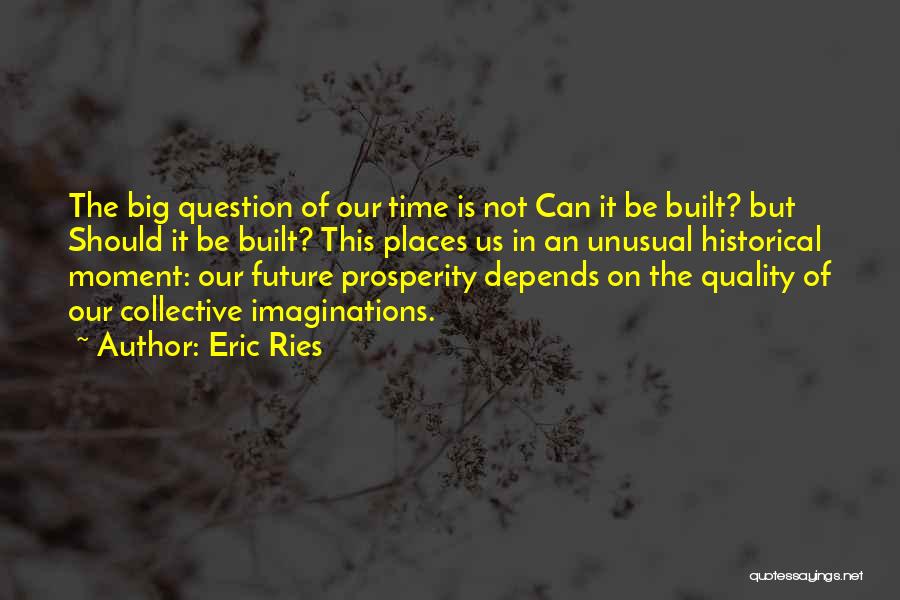 Eric Ries Quotes: The Big Question Of Our Time Is Not Can It Be Built? But Should It Be Built? This Places Us