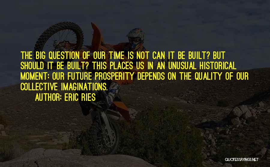 Eric Ries Quotes: The Big Question Of Our Time Is Not Can It Be Built? But Should It Be Built? This Places Us