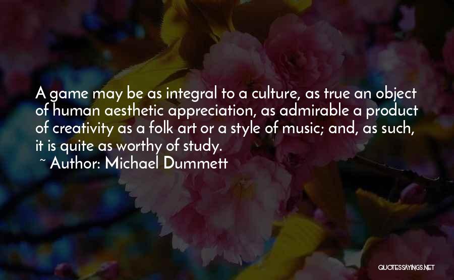 Michael Dummett Quotes: A Game May Be As Integral To A Culture, As True An Object Of Human Aesthetic Appreciation, As Admirable A