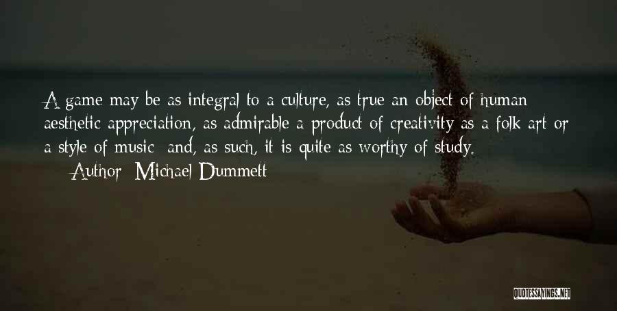 Michael Dummett Quotes: A Game May Be As Integral To A Culture, As True An Object Of Human Aesthetic Appreciation, As Admirable A