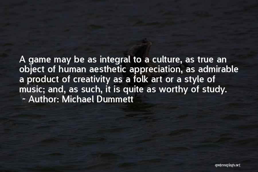 Michael Dummett Quotes: A Game May Be As Integral To A Culture, As True An Object Of Human Aesthetic Appreciation, As Admirable A