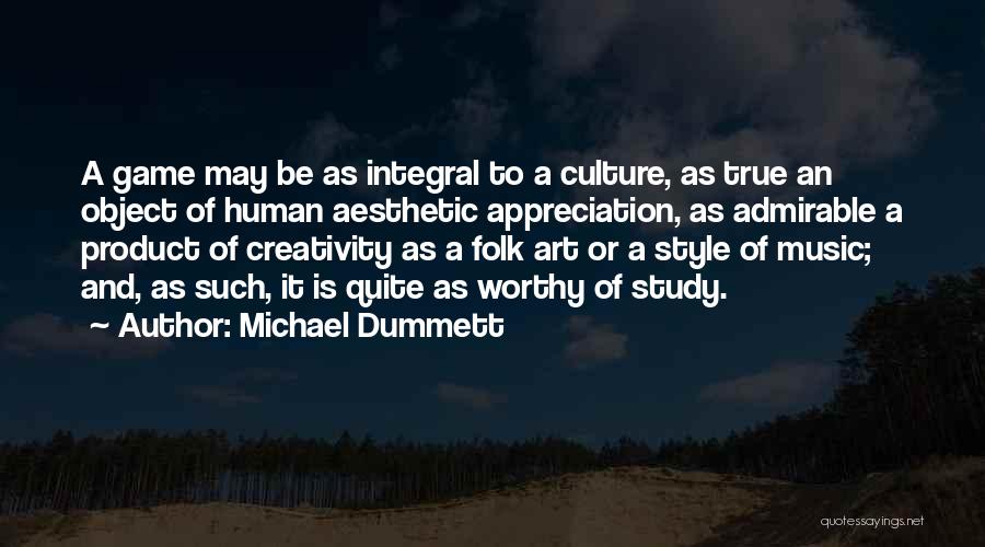 Michael Dummett Quotes: A Game May Be As Integral To A Culture, As True An Object Of Human Aesthetic Appreciation, As Admirable A