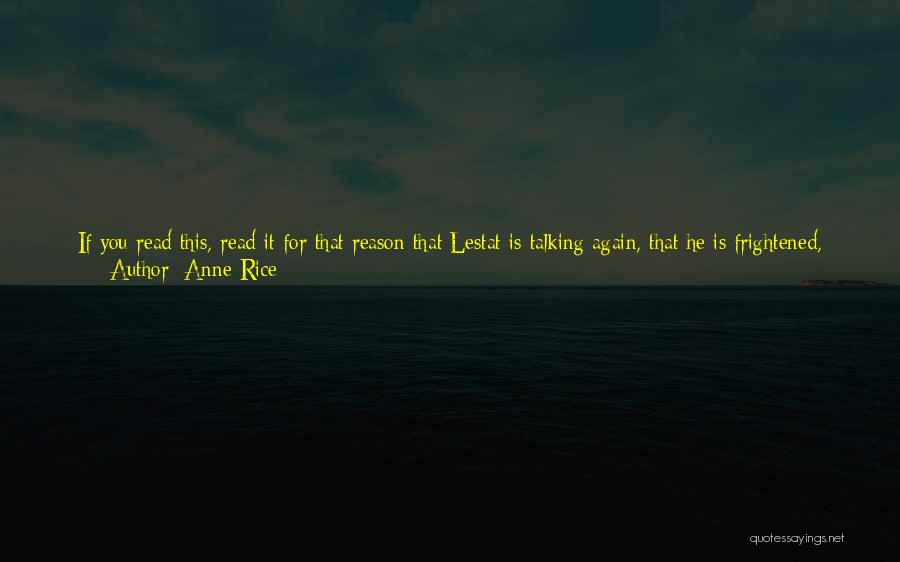 Anne Rice Quotes: If You Read This, Read It For That Reason That Lestat Is Talking Again, That He Is Frightened, That He