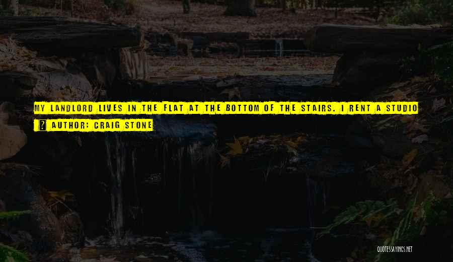 Craig Stone Quotes: My Landlord Lives In The Flat At The Bottom Of The Stairs. I Rent A Studio Flat From Him, And