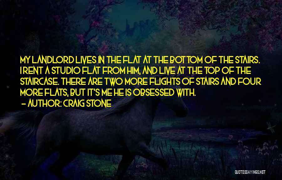 Craig Stone Quotes: My Landlord Lives In The Flat At The Bottom Of The Stairs. I Rent A Studio Flat From Him, And