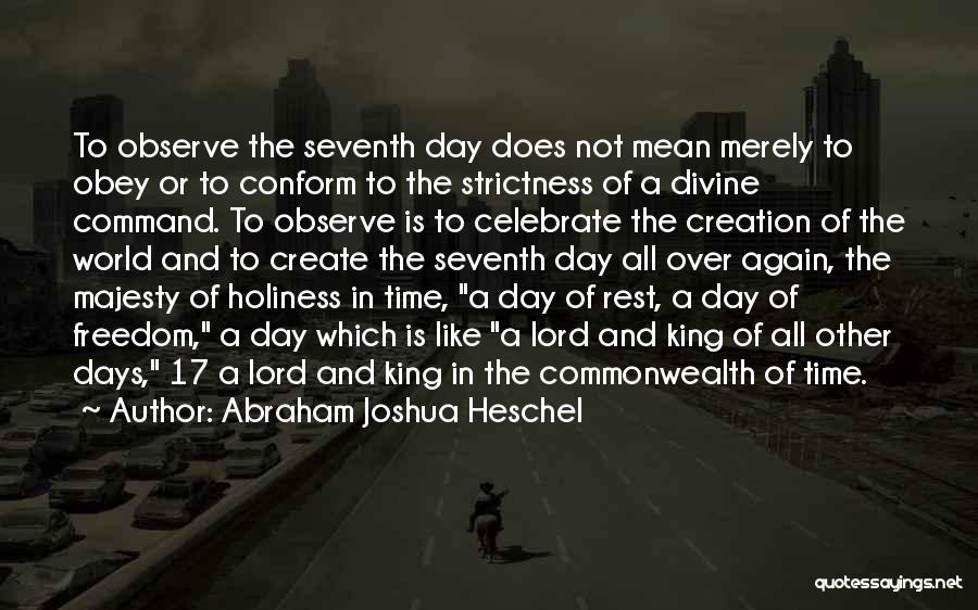 Abraham Joshua Heschel Quotes: To Observe The Seventh Day Does Not Mean Merely To Obey Or To Conform To The Strictness Of A Divine