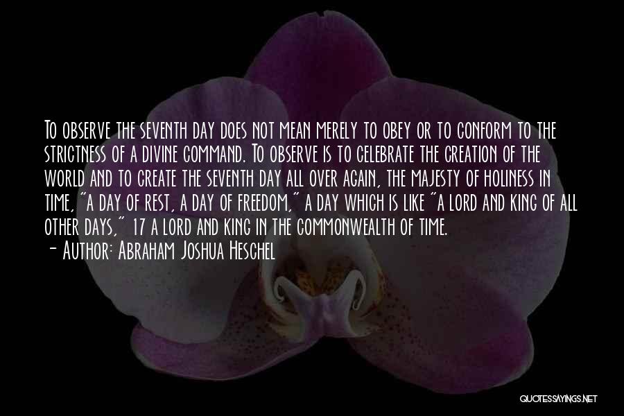 Abraham Joshua Heschel Quotes: To Observe The Seventh Day Does Not Mean Merely To Obey Or To Conform To The Strictness Of A Divine