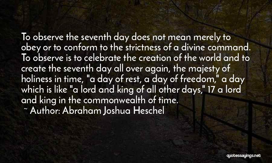 Abraham Joshua Heschel Quotes: To Observe The Seventh Day Does Not Mean Merely To Obey Or To Conform To The Strictness Of A Divine