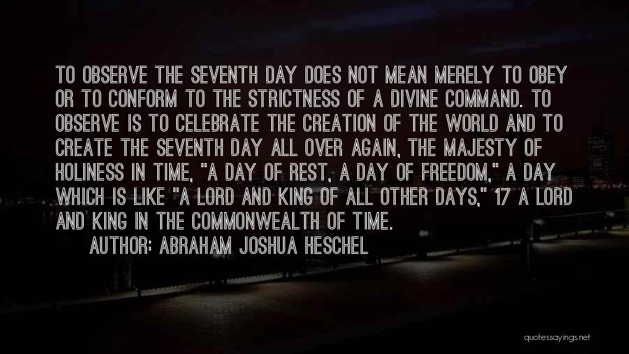 Abraham Joshua Heschel Quotes: To Observe The Seventh Day Does Not Mean Merely To Obey Or To Conform To The Strictness Of A Divine