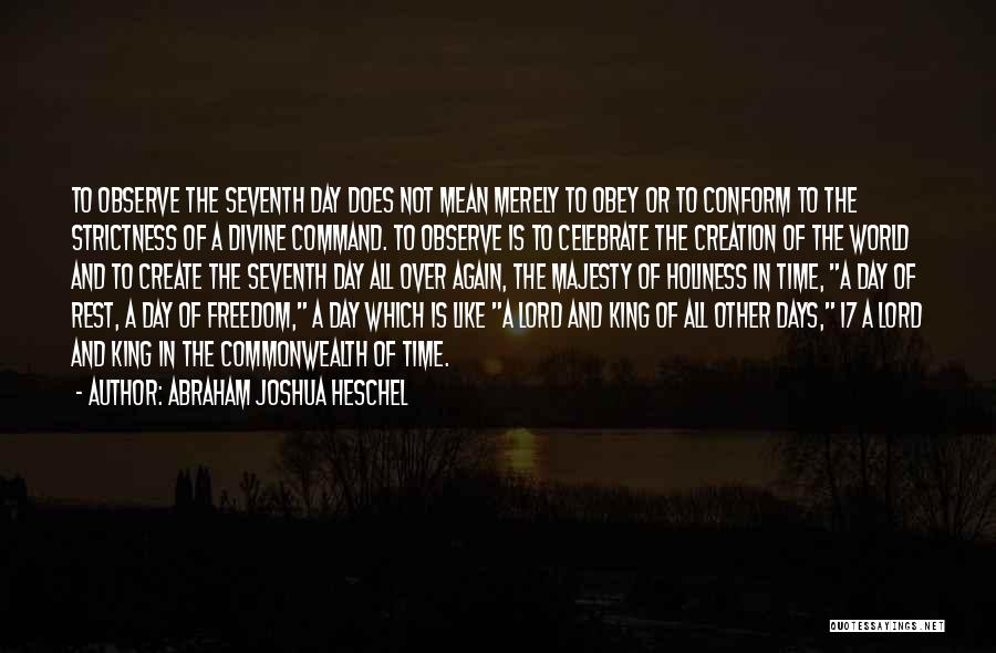 Abraham Joshua Heschel Quotes: To Observe The Seventh Day Does Not Mean Merely To Obey Or To Conform To The Strictness Of A Divine