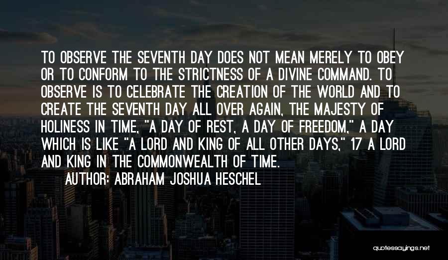 Abraham Joshua Heschel Quotes: To Observe The Seventh Day Does Not Mean Merely To Obey Or To Conform To The Strictness Of A Divine