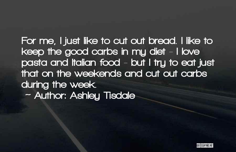 Ashley Tisdale Quotes: For Me, I Just Like To Cut Out Bread. I Like To Keep The Good Carbs In My Diet -