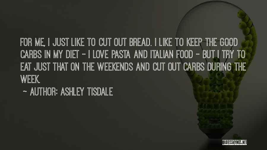 Ashley Tisdale Quotes: For Me, I Just Like To Cut Out Bread. I Like To Keep The Good Carbs In My Diet -