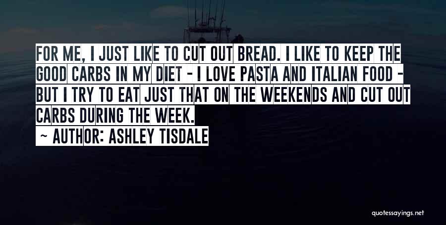 Ashley Tisdale Quotes: For Me, I Just Like To Cut Out Bread. I Like To Keep The Good Carbs In My Diet -
