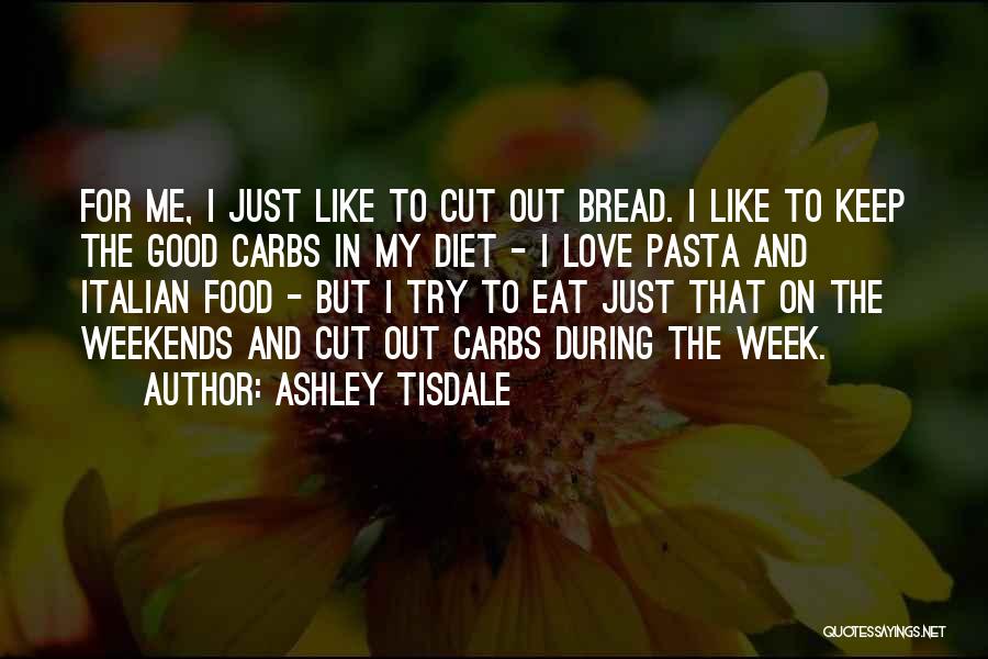 Ashley Tisdale Quotes: For Me, I Just Like To Cut Out Bread. I Like To Keep The Good Carbs In My Diet -