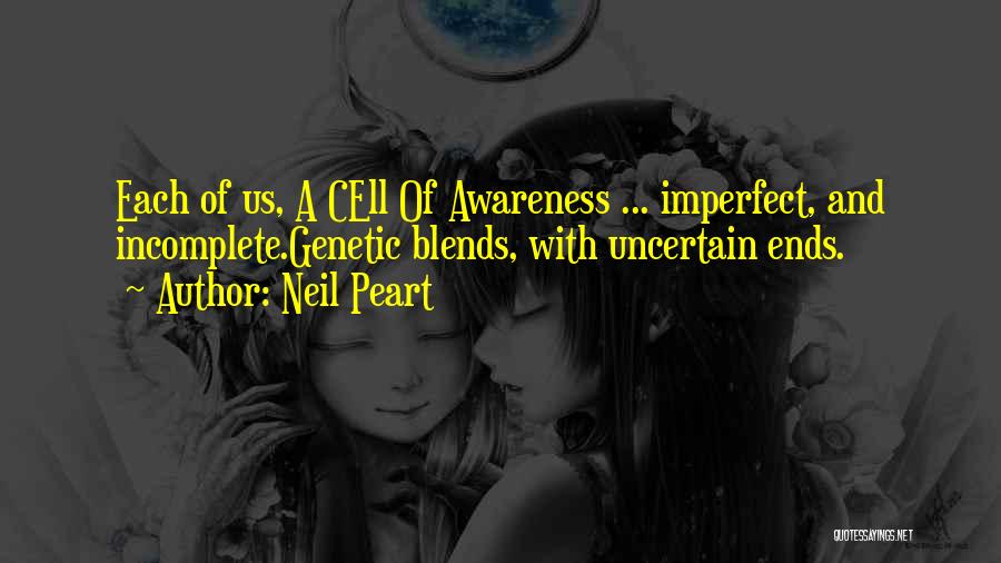 Neil Peart Quotes: Each Of Us, A Cell Of Awareness ... Imperfect, And Incomplete.genetic Blends, With Uncertain Ends.