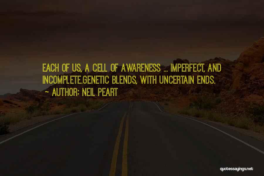Neil Peart Quotes: Each Of Us, A Cell Of Awareness ... Imperfect, And Incomplete.genetic Blends, With Uncertain Ends.