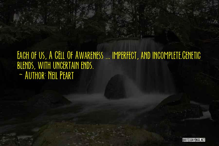 Neil Peart Quotes: Each Of Us, A Cell Of Awareness ... Imperfect, And Incomplete.genetic Blends, With Uncertain Ends.