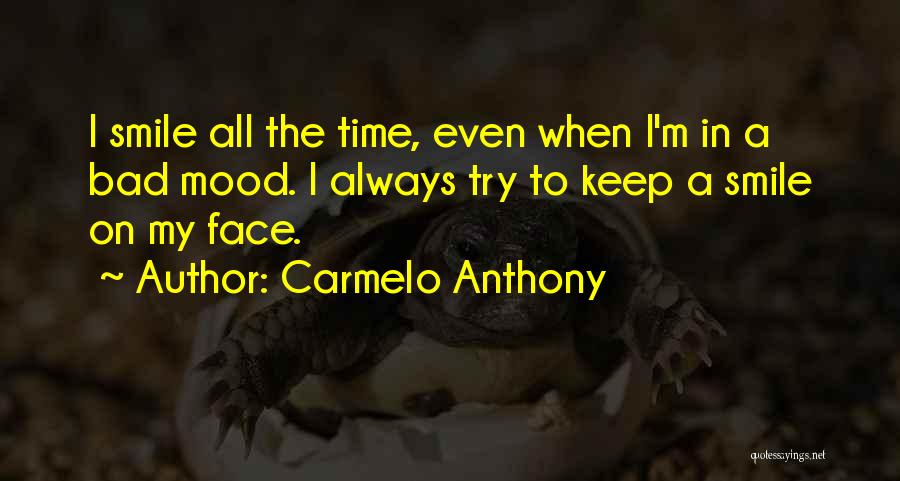 Carmelo Anthony Quotes: I Smile All The Time, Even When I'm In A Bad Mood. I Always Try To Keep A Smile On