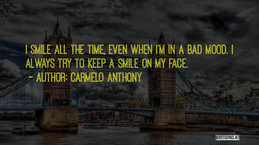 Carmelo Anthony Quotes: I Smile All The Time, Even When I'm In A Bad Mood. I Always Try To Keep A Smile On