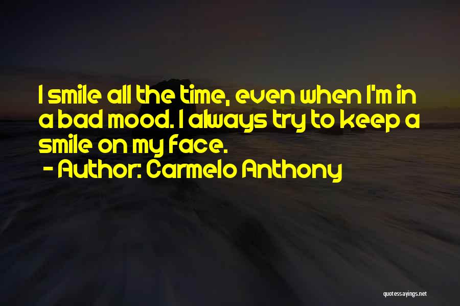 Carmelo Anthony Quotes: I Smile All The Time, Even When I'm In A Bad Mood. I Always Try To Keep A Smile On