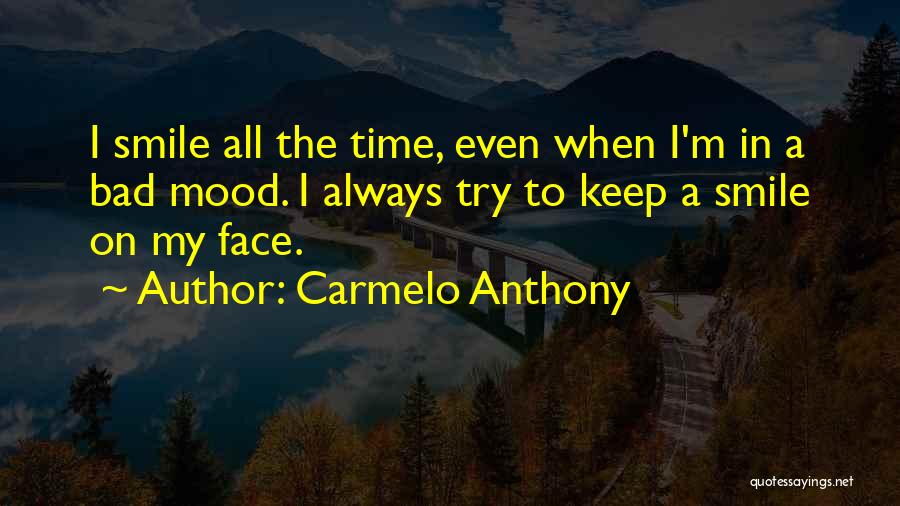 Carmelo Anthony Quotes: I Smile All The Time, Even When I'm In A Bad Mood. I Always Try To Keep A Smile On