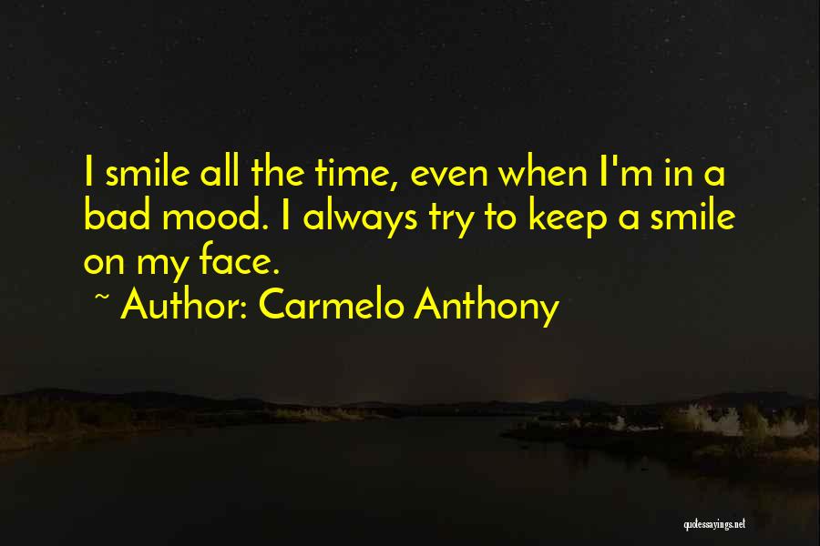 Carmelo Anthony Quotes: I Smile All The Time, Even When I'm In A Bad Mood. I Always Try To Keep A Smile On