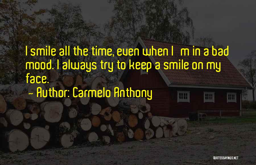 Carmelo Anthony Quotes: I Smile All The Time, Even When I'm In A Bad Mood. I Always Try To Keep A Smile On