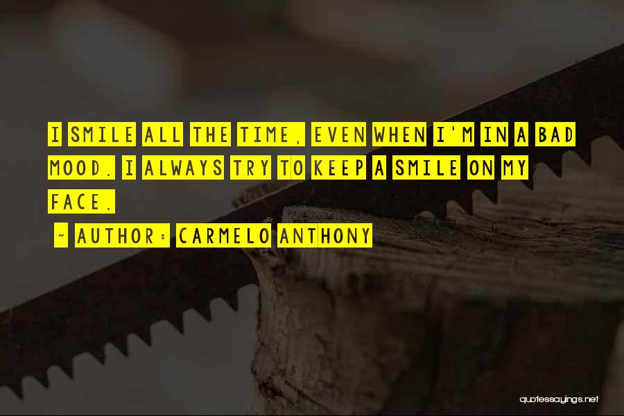 Carmelo Anthony Quotes: I Smile All The Time, Even When I'm In A Bad Mood. I Always Try To Keep A Smile On