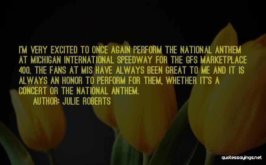 Julie Roberts Quotes: I'm Very Excited To Once Again Perform The National Anthem At Michigan International Speedway For The Gfs Marketplace 400. The