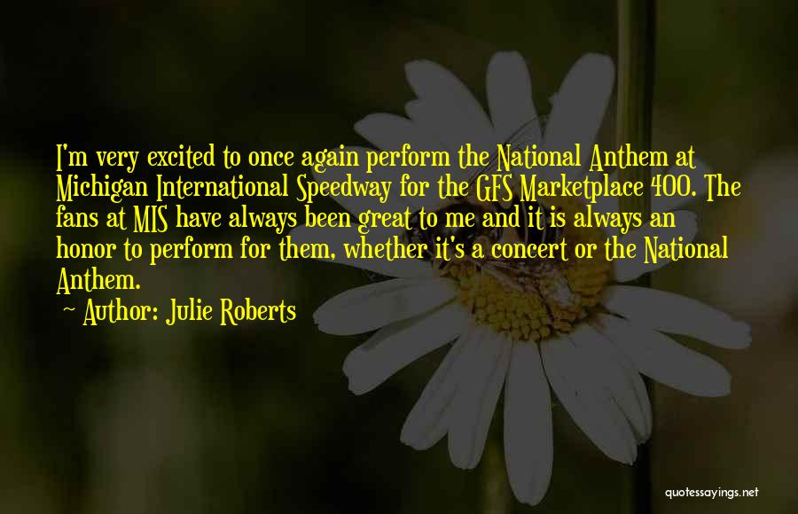 Julie Roberts Quotes: I'm Very Excited To Once Again Perform The National Anthem At Michigan International Speedway For The Gfs Marketplace 400. The