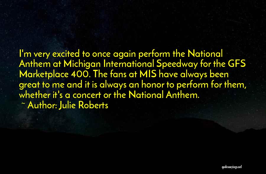 Julie Roberts Quotes: I'm Very Excited To Once Again Perform The National Anthem At Michigan International Speedway For The Gfs Marketplace 400. The