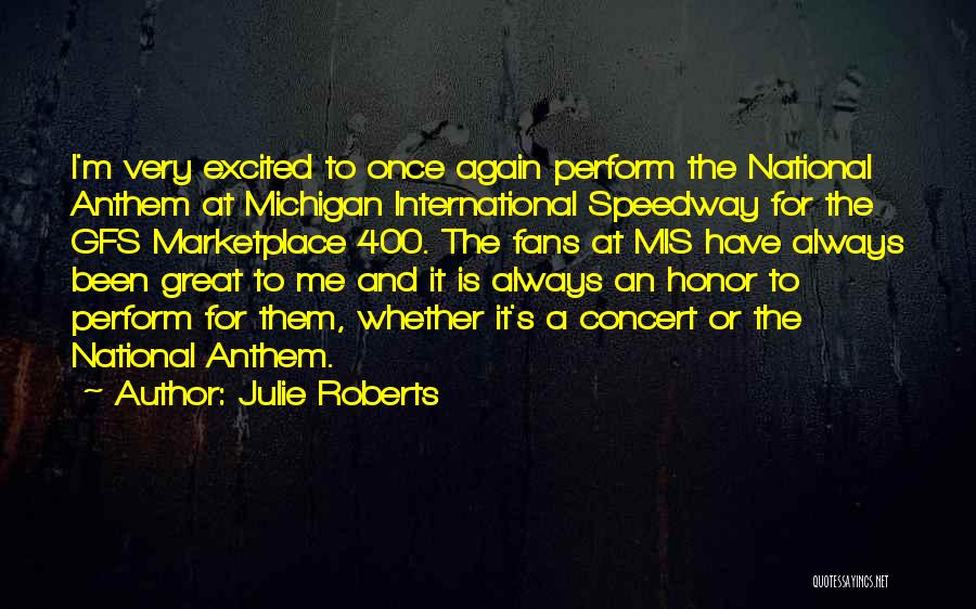 Julie Roberts Quotes: I'm Very Excited To Once Again Perform The National Anthem At Michigan International Speedway For The Gfs Marketplace 400. The