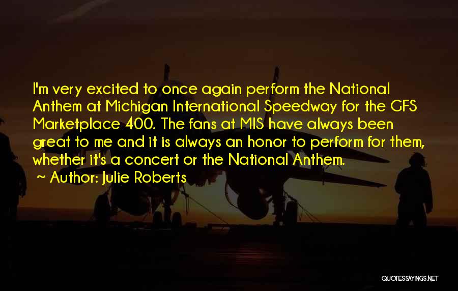 Julie Roberts Quotes: I'm Very Excited To Once Again Perform The National Anthem At Michigan International Speedway For The Gfs Marketplace 400. The