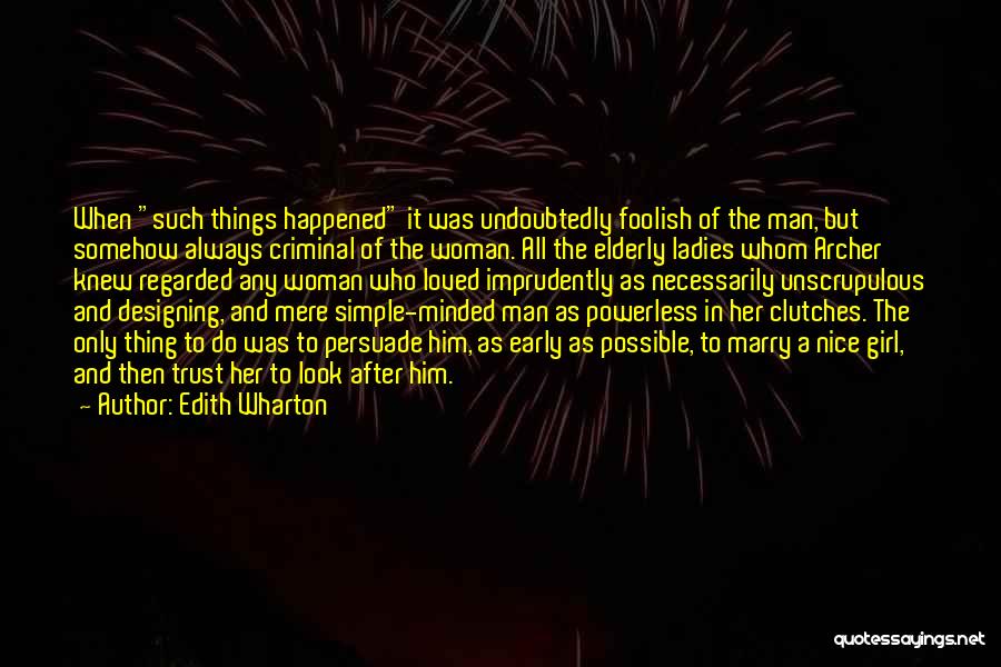 Edith Wharton Quotes: When Such Things Happened It Was Undoubtedly Foolish Of The Man, But Somehow Always Criminal Of The Woman. All The