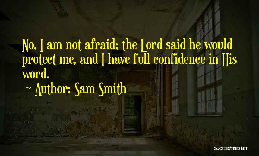 Sam Smith Quotes: No, I Am Not Afraid; The Lord Said He Would Protect Me, And I Have Full Confidence In His Word.