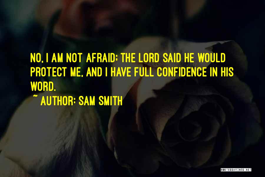 Sam Smith Quotes: No, I Am Not Afraid; The Lord Said He Would Protect Me, And I Have Full Confidence In His Word.