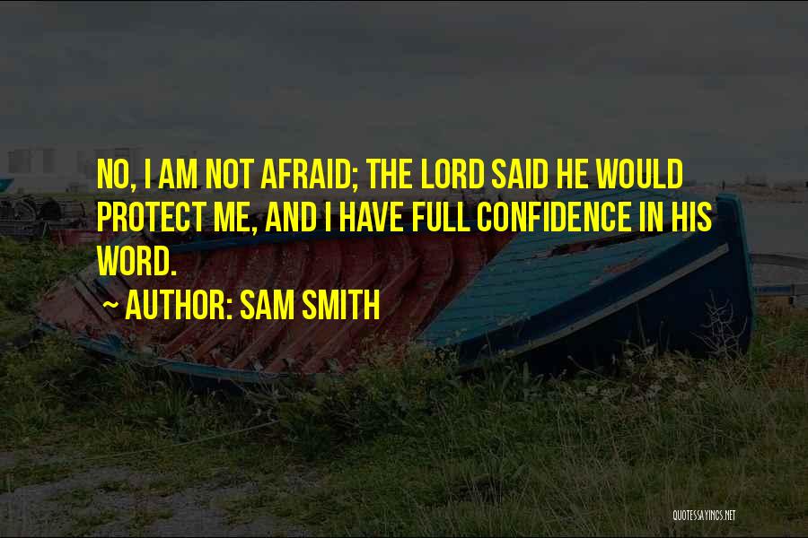 Sam Smith Quotes: No, I Am Not Afraid; The Lord Said He Would Protect Me, And I Have Full Confidence In His Word.